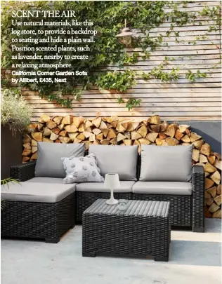  ??  ?? SCENT THE AIR Use natural materials, like this log store, to provide a backdrop to seating and hide a plain wall. Position scented plants, such as lavender, nearby to create a relaxing atmosphere. California Corner Garden Sofa by Allibert, £435, Next