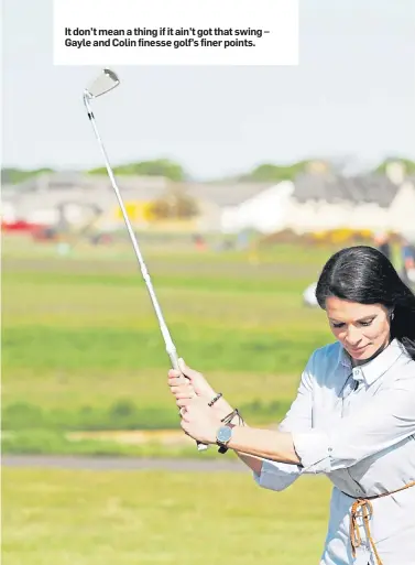  ??  ?? It don’t mean a thing if it ain’t got that swing – Gayle and Colin finesse golf’s finer points.