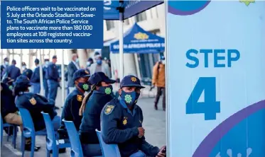  ??  ?? Police officers wait to be vaccinated on 5 July at the Orlando Stadium in Soweto. The South African Police Service plans to vaccinate more than 180 000 employees at 108 registered vaccinatio­n sites across the country.