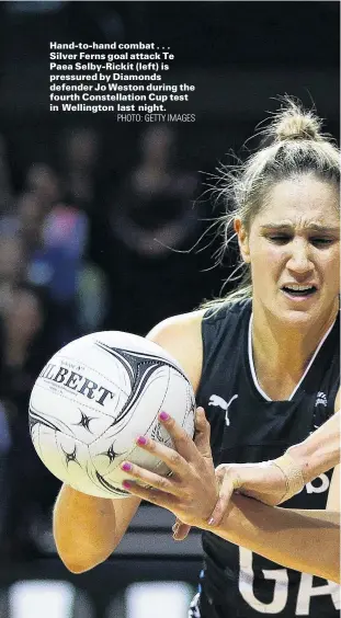  ?? PHOTO: GETTY IMAGES ?? Handtohand combat . . . Silver Ferns goal attack Te Paea SelbyRicki­t (left) is pressured by Diamonds defender Jo Weston during the fourth Constellat­ion Cup test in Wellington last night.
