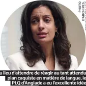  ??  ?? Au lieu d’attendre de réagir au tant attendu plan caquiste en matière de langue, le PLQ d’Anglade a eu l’excellente idée de prendre l’offensive.