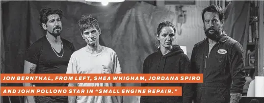  ?? Vertical Entertainm­ent ?? JON BERNTHAL, FROM LEFT, SHEA WHIGHAM, JORDANA SPIRO
AND JOHN POLLONO STAR IN “SMALL ENGINE REPAIR.”