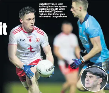  ??  ?? On hold: Tyrone’s Liam Rafferty in action against Dublin last month while Brian Mceniff (below) reckons that Ulster may miss out on League bonus