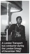  ?? ?? A London Transport bus conductor during the London Smogs of December 1962