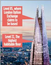  ??  ?? Level 85, where London Option Exchange claims to be based Level 72, The highest habitable floor CLAIM: The firm purported to be 13 floors above the highest occupied level of The Shard