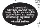  ??  ?? “It depends what happens to you, what you’re taught, whether you learn skills about resilience, and the slings and arrows of outrageous fortune.”—Patrick Sullivan