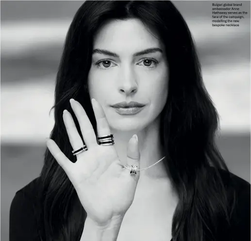  ?? ?? Bulgari global brand ambassador Anne Hathaway serves as the face of the campaign, modelling the new bespoke necklace