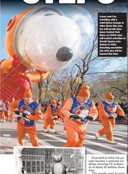  ??  ?? Crews won’t be wrestling with a wind-blown Snoopy or other floats this year, nor will parade pass down Central Park West, as COVID rules will restrict activities to Herald Square area (below in 1945). Marching ensembles (far left) also will be banned this time.