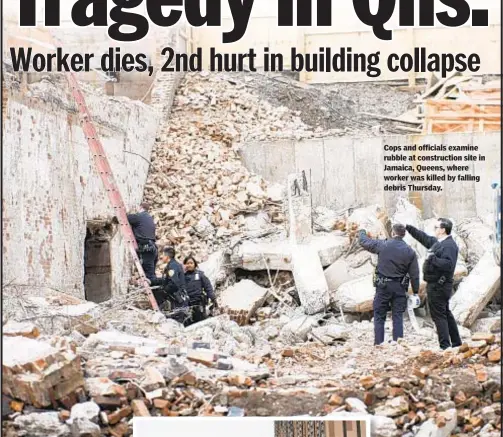  ??  ?? Cops and officials examine rubble at constructi­on site in Jamaica, Queens, where worker was killed by falling debris Thursday.