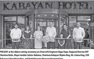  ?? ?? present at the ribbon cutting ceremony are (from left) engineer edgar dupo, regional director dot sharlene batin, Mayor Imelda Calixto-rubiano, Chairman Kabayan Wyden King, Ms. emma King, Coo Kabayan Celine Marie King, and Hotel property Manager raymond ares.