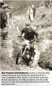  ??  ?? Roy Peplow (250 Bultaco):
Earlier in the year Roy passed away but will always be remembered as a very competitiv­e rider during a successful career on British machinery. As with everybody else he made the move to the all-conquering Spanish brands in...