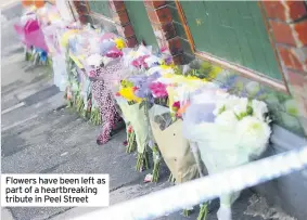  ??  ?? Flowers have been left as part of a heartbreak­ing tribute in Peel Street