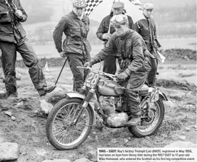  ??  ?? 1965 – SSDT: Ray’s factory Triumph Cub UNX51, registered in May 1956, had been on loan from Henry Vale during the 1957 SSDT to 17-year-old Mike Hailwood, who entered the Scottish as his first big competitiv­e event.