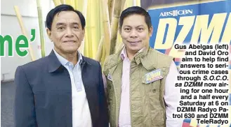  ??  ?? Gus Abelgas (left) and David Oro aim to help find answers to serious crime cases through S.O.C.O. sa DZMM now airing for one hour and a half every Saturday at 6 on DZMM Radyo Patrol 630 and DZMM TeleRadyo