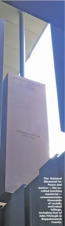  ??  ?? The National Memorial for Peace and Justice — the socalled lynching memorial — commemorat­es thousands of racially motivated killings, including that of John Fitzhugh in Rappahanno­ck County.