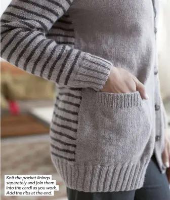  ??  ?? Knit the pocket linings separately and join them into the cardi as you work. Add the ribs at the end.