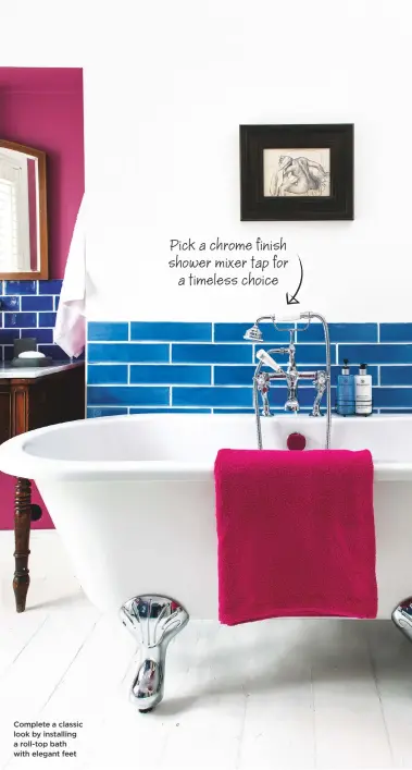  ??  ?? Complete a classic look by installing a roll-top bath with elegant feet