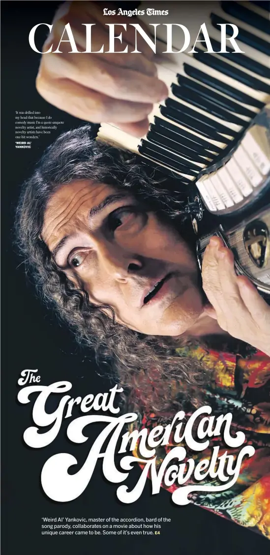  ?? ‘WEIRD AL’ YANKOVIC ?? ‘It was drilled into my head that because I do comedy music I’m a quote-unquote novelty artist, and historical­ly novelty artists have been one-hit wonders.’