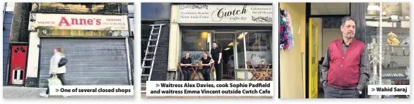  ??  ?? &gt; One of several closed shops &gt; Waitress Alex Davies, cook Sophie Padfield and waitress Emma Vincent outside Cwtch Cafe &gt; Wahid Saraj