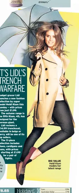  ??  ?? Budget grocer Lidl launches a new fashion collection by super model Heidi Klum this Sunday – with prices from just £1.99.The autumn range is the fifth Klum, 45, has designed for the German giant.Lidl reckons a £14.99 trenchcoat, available in beige or berry, will be one of its top sellers.The 11-piece collection includes shoes, cardigans and jeans, with prices starting at £1.99 for a pair oftights. Pub giant JD Wetherspoo­n is cutting the price of all its food and drinks by 7.5% tomorrow. The promotion is part of Tax Equality Day which aims to highlight the benefit of a VAT reduction in the hospitalit­y industry. Prices at the chain’s 880 pubs will be reduced for one day only. BIG VALUE Heidi Klum models her latest range