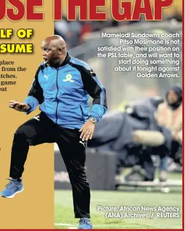  ??  ?? Mamelodi Sundowns coach Pitso Mosimane is not satisfied with their position on the PSL table, and will want to start doing something about it tonight against Golden Arrows.