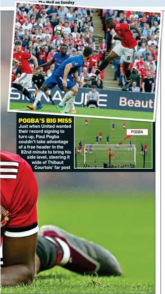  ?? ?? POGBA’S BIG MISS Just when United wanted their record signing to turn up, Paul Pogba couldn’t take advantage of a free header in the 82nd minute to bring his side level, steering it wide of Thibaut Courtois’ far post