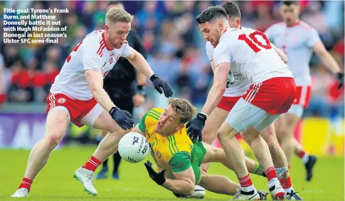  ??  ?? Title goal: Tyrone’s Frank Burns and Matthew Donnelly battle it out with Hugh McFadden of Donegal in last season’s Ulster SFC semi-final