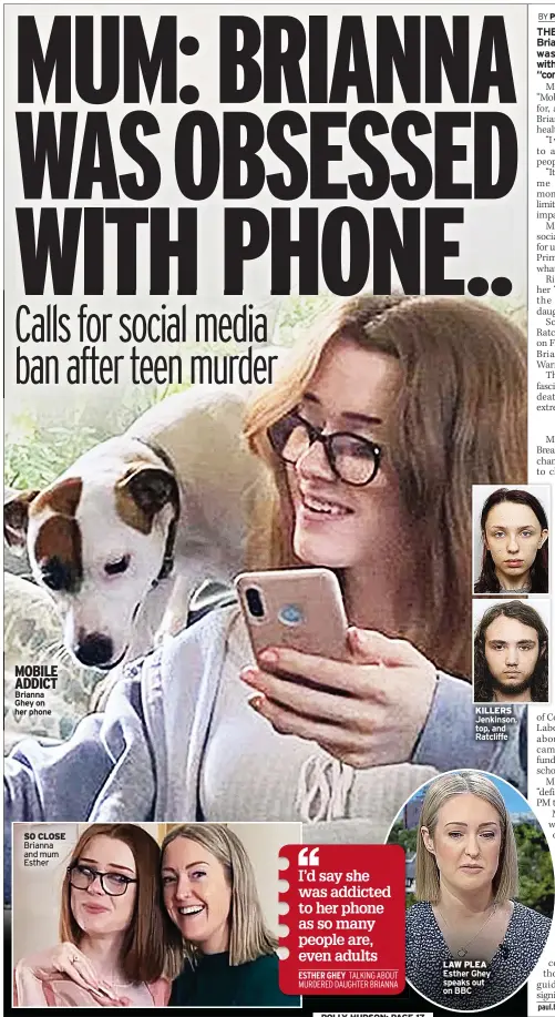  ?? ?? MOBILE ADDICT Brianna Ghey on her phone
SO CLOSE
Brianna and mum Esther
KILLERS
Jenkinson, top, and Ratcliffe
LAW PLEA
Esther Ghey speaks out on BBC