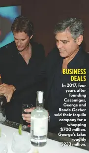  ??  ?? BUSINESS DEALS In 2017, four years after founding Casamigos, George and Rande Gerber sold their tequila company for a whopping $700 million. George’s take: roughly $233 million.