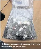  ??  ?? Officers recovered money from the discarded charity box