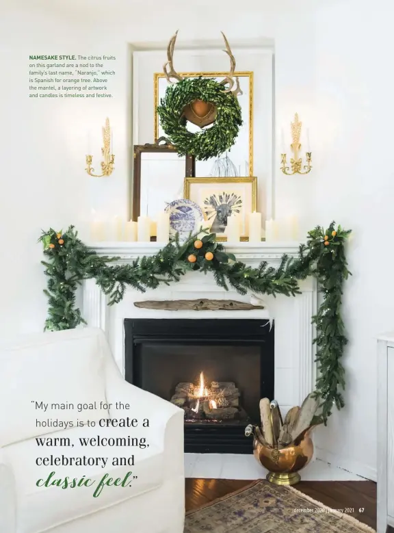  ??  ?? NAMESAKE STYLE. The citrus fruits on this garland are a nod to the family’s last name, “Naranjo,” which is Spanish for orange tree. Above the mantel, a layering of artwork and candles is timeless and festive.