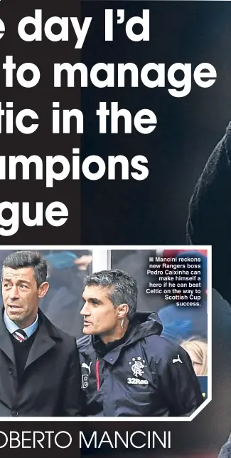  ??  ?? Mancini reckons new Rangers boss Pedro Caixinha can
make himself a hero if he can beat Celtic on the way to Scottish Cup
success.