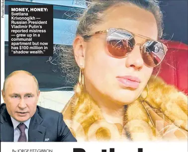  ?? ?? MONEY, HONEY: Svetlana Krivonogik­h — Russian President Vladimir Putin’s reported mistress — grew up in a communal apartment but now has $100 million in “shadow wealth.”