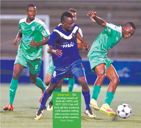  ?? Photo: Nampa ?? Game on!... The opening rounds of both the NPFL and MTC NFA Cup will kick off this weekend, with matches taking place across various towns of the country.