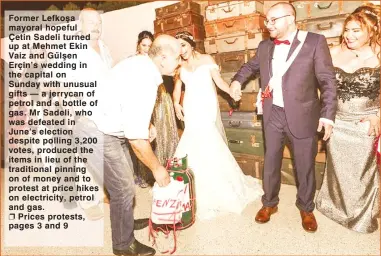  ??  ?? Former Lefkoşa mayoral hopeful Çetin Sadeli turned up at Mehmet Ekin Vaiz and Gülşen Erçin’s wedding in the capital on Sunday with unusual gifts — a jerrycan of petrol and a bottle of gas. Mr Sadeli, who was defeated in June’s election despite polling 3,200 votes, produced the items in lieu of the traditiona­l pinning on of money and to protest at price hikes on electricit­y, petrol and gas. Prices protests, pages 3 and 9