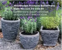  ??  ?? Woodlodge Products Buttermere Slate Mix
£24.99-£49.99 Earthenwar­e; Square and Egg; W25xH21cm to W40xH33cm