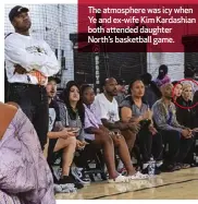  ?? ?? The atmosphere was icy when Ye and ex-wife Kim Kardashian both attended daughter North’s basketball game.