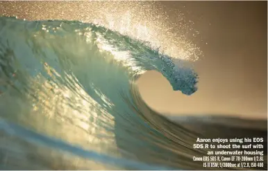  ?? ?? Aaron enjoys using his EOS 5DS R to shoot the surf with an underwater housing Canon EOS 5DS R, Canon EF 70-200mm f/2.8L IS II USM, 1/2000sec at f/2.8, ISO 400