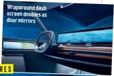  ??  ?? Wraparound dash screen doubles as door mirrors