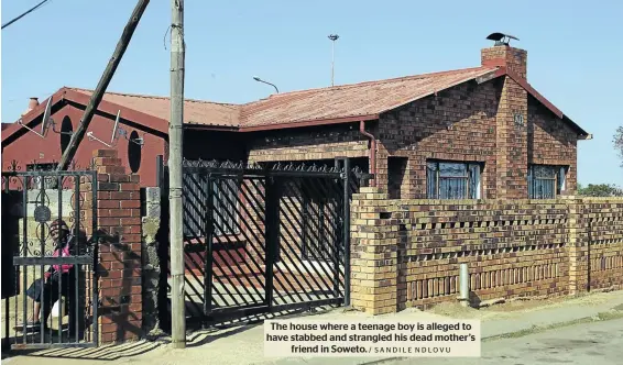  ?? / SANDILE NDLOVU ?? The house where a teenage boy is alleged to have stabbed and strangled his dead mother’s friend in Soweto.