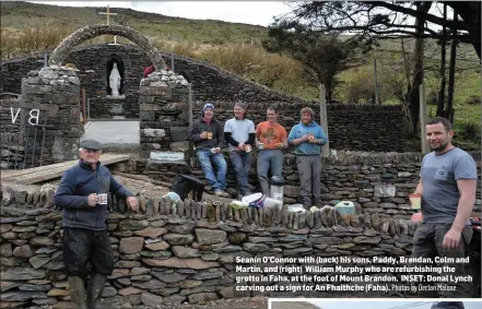  ?? Photos by Declan Malone ?? Seanín O’Connor with (back) his sons, Paddy, Brendan, Colm and Martin, and (right) William Murphy who are refurbishi­ng the grotto in Faha, at the foot of Mount Brandon. INSET: Donal Lynch carving out a sign for An Fhaithche (Faha).