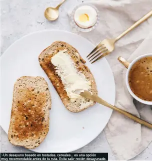  ??  ?? >Un desayuno basado en tostadas, cereales... es una opción muy recomendab­le antes de tu ruta. Evita salir recién desayunado.