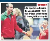  ?? ?? Tréner Az apuka, a korábbi válogatott Fazekas Péter edzőként is segíti kislányát