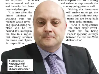  ?? ?? ANGER: Scott Knowles, chief executive of East Midlands Chamber