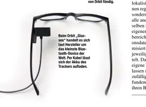  ??  ?? Beim Orbit „Glasses“handelt es sich laut Hersteller um das kleinste Bluetooth-Device der Welt. Per Kabel lässt sich der Akku des Trackers aufladen.