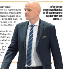  ?? AFP ?? Infantino se inventó un Mundial de 48 equipos para quedar bien con todos.