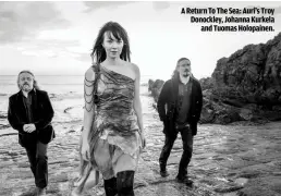  ??  ?? A RETURN TO THE SEA: AURI’S TROY DONOCKLEY, JOHANNA KURKELA
AND TUOMAS HOLOPAINEN.