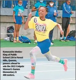  ?? ?? Kunusasha MedasKing of Public School 220 in Forest Hills, Queens, powers ahead to win the 2022 Colgate Women’s Games Elementary B
400 meters.