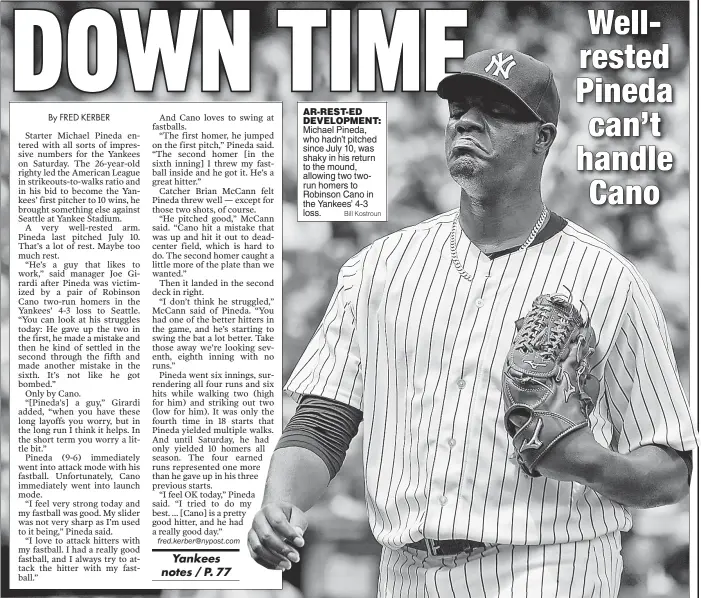  ?? Bill Kostroun ?? AR-REST-ED DEVELOPMEN­T: Michael Pineda, who hadn’t pitched since July 10, was shaky in his return to the mound, allowing two tworun homers to Robinson Cano in the Yankees’ 4-3 loss.