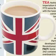  ??  ?? Nothing says British Imperialis­m like a hot brew. But in 1773 some Bostonians took issue with the taxes imposed on tea, coining the slogan “no taxation without representa­tion”. In protest, they threw hundreds of chests of British tea into the harbour,...